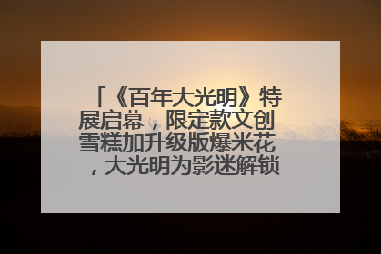 《百年大光明》特展启幕，限定款文创雪糕加升级版爆米花，大光明为影迷解锁狂欢新场景