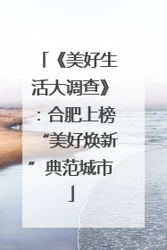《美好生活大调查》：合肥上榜“美好焕新”典范城市