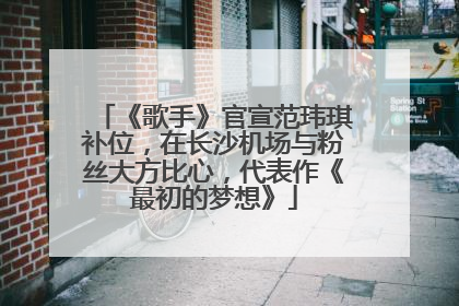 《歌手》官宣范玮琪补位，在长沙机场与粉丝大方比心，代表作《最初的梦想》