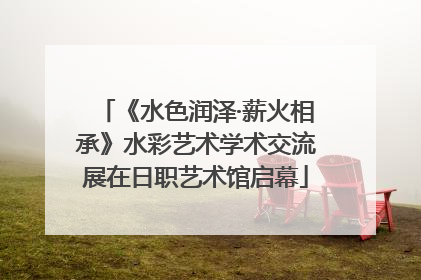 《水色润泽·薪火相承》水彩艺术学术交流展在日职艺术馆启幕