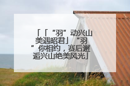「“羽”动兴山 美遇昭君」“羽”你相约，赛后邂逅兴山绝美风光