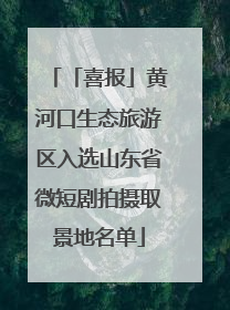 「喜报」黄河口生态旅游区入选山东省微短剧拍摄取景地名单
