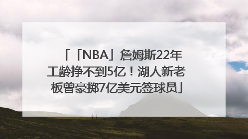 「NBA」詹姆斯22年工龄挣不到5亿！湖人新老板曾豪掷7亿美元签球员