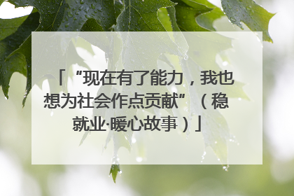 “现在有了能力，我也想为社会作点贡献”（稳就业·暖心故事）
