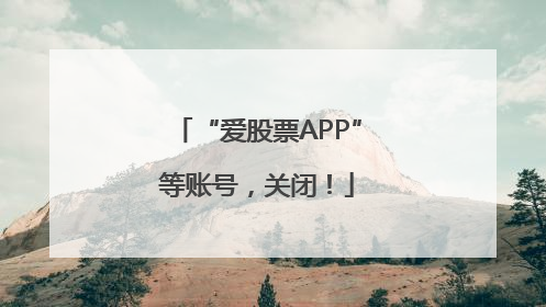 “爱股票APP”等账号，关闭！