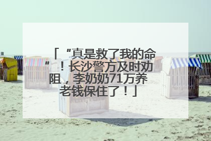 “真是救了我的命”！长沙警方及时劝阻，李奶奶71万养老钱保住了！