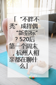 “不胖不秃”成择偶“新指标”？520后第一个周末，杭州人相亲都在聊什么