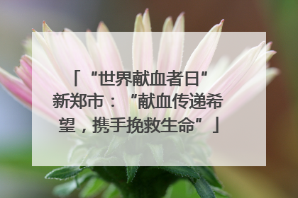 “世界献血者日” 新郑市：“献血传递希望，携手挽救生命”