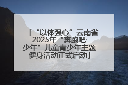 “以体强心”云南省2025年“奔跑吧·少年”儿童青少年主题健身活动正式启动