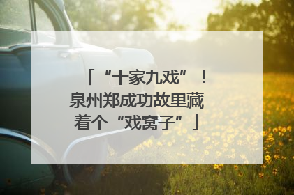 “十家九戏”！泉州郑成功故里藏着个“戏窝子”