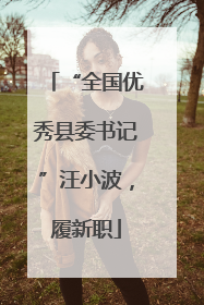“全国优秀县委书记”汪小波，履新职