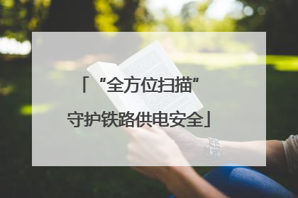 “全方位扫描” 守护铁路供电安全