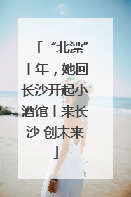 “北漂”十年，她回长沙开起小酒馆丨来长沙 创未来