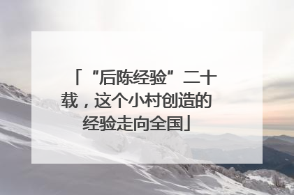 “后陈经验”二十载，这个小村创造的经验走向全国