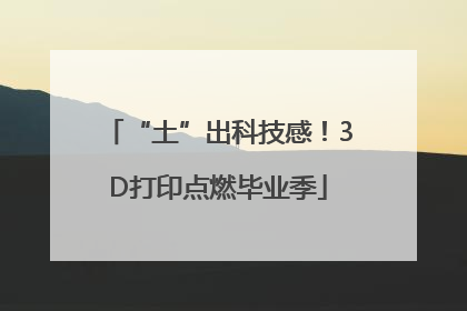 “土”出科技感！3D打印点燃毕业季