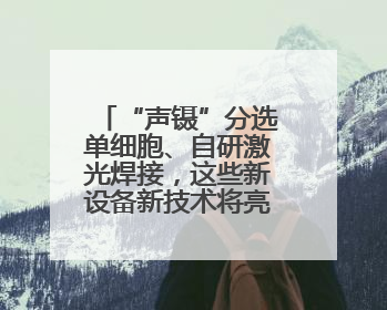 “声镊”分选单细胞、自研激光焊接，这些新设备新技术将亮相上交会