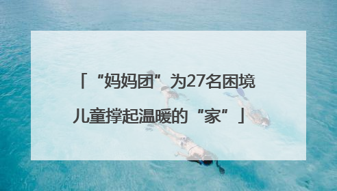 “妈妈团”为27名困境儿童撑起温暖的“家”
