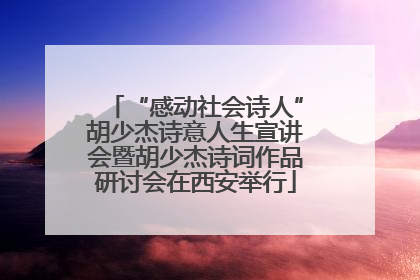 “感动社会诗人”胡少杰诗意人生宣讲会暨胡少杰诗词作品研讨会在西安举行
