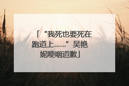 “我死也要死在跑道上……”吴艳妮哽咽道歉