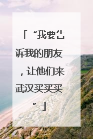 “我要告诉我的朋友，让他们来武汉买买买”