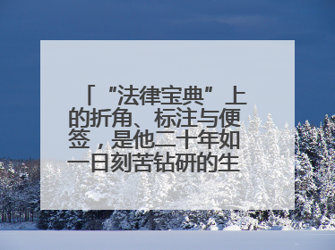 “法律宝典”上的折角、标注与便签，是他二十年如一日刻苦钻研的生动印记