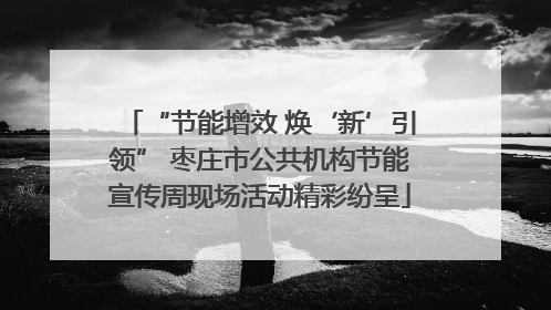 “节能增效 焕‘新’引领” 枣庄市公共机构节能宣传周现场活动精彩纷呈
