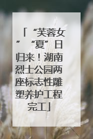 “芙蓉女”“夏”日归来！湖南烈士公园两座标志性雕塑养护工程完工