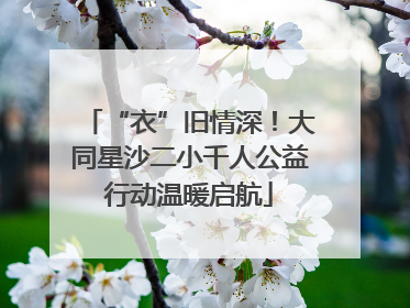 “衣”旧情深！大同星沙二小千人公益行动温暖启航