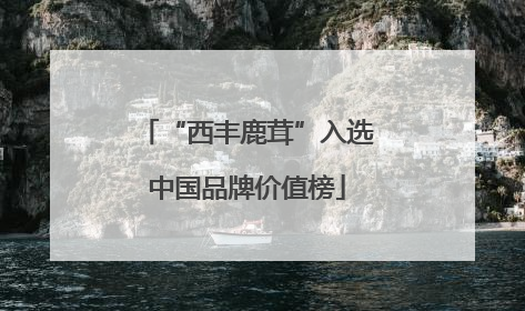 “西丰鹿茸”入选中国品牌价值榜