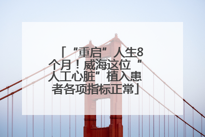 “重启”人生8个月！威海这位“人工心脏”植入患者各项指标正常