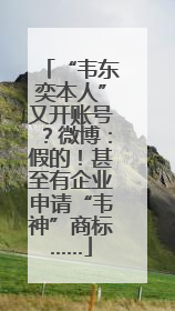 “韦东奕本人”又开账号？微博：假的！甚至有企业申请“韦神”商标……