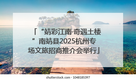 “靖彩江南·奇遇土楼”南靖县2025杭州专场文旅招商推介会举行