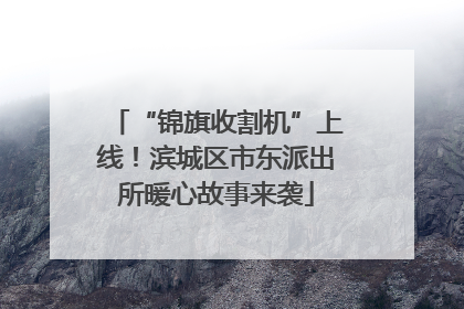 “锦旗收割机”上线！滨城区市东派出所暖心故事来袭