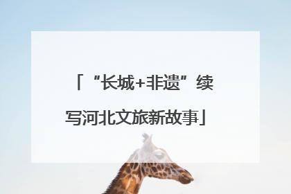 “长城+非遗”续写河北文旅新故事