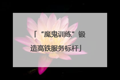 “魔鬼训练”锻造高铁服务标杆