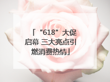 “618”大促启幕 三大亮点引燃消费热情