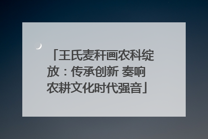 王氏麦秆画农科绽放：传承创新 奏响农耕文化时代强音