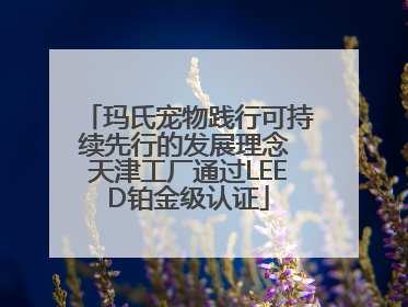 玛氏宠物践行可持续先行的发展理念 天津工厂通过LEED铂金级认证