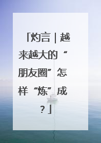 灼言｜越来越大的“朋友圈”怎样“炼”成？