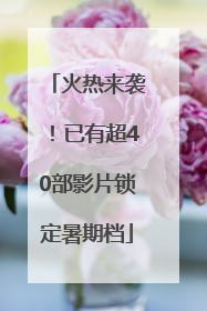 火热来袭！已有超40部影片锁定暑期档