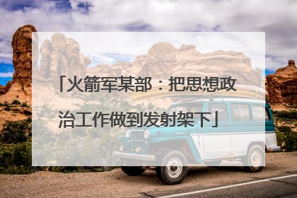 火箭军某部：把思想政治工作做到发射架下