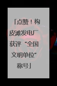 点赞！构皮滩发电厂获评“全国文明单位”称号