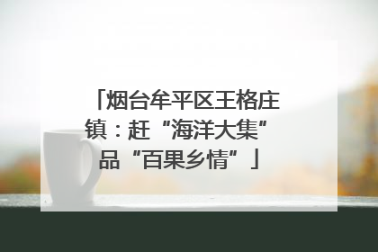 烟台牟平区王格庄镇：赶“海洋大集” 品“百果乡情”