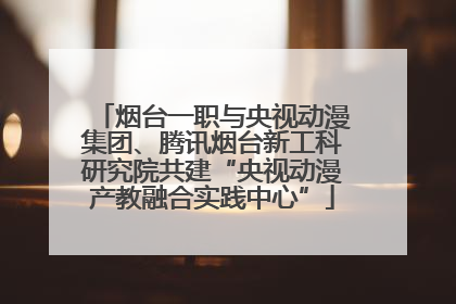 烟台一职与央视动漫集团、腾讯烟台新工科研究院共建“央视动漫产教融合实践中心”