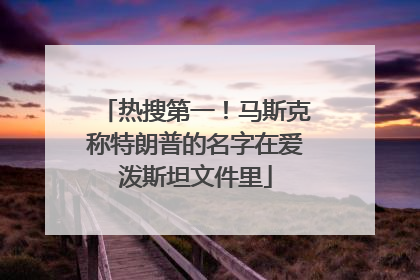 热搜第一！马斯克称特朗普的名字在爱泼斯坦文件里