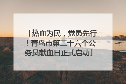 热血为民，党员先行！青岛市第二十六个公务员献血日正式启动