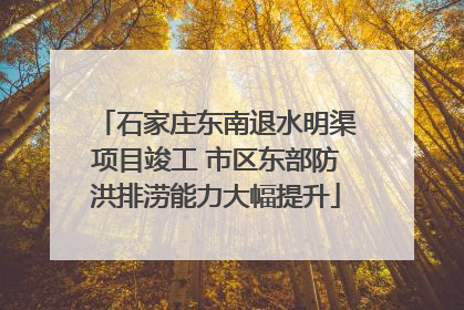 石家庄东南退水明渠项目竣工 市区东部防洪排涝能力大幅提升