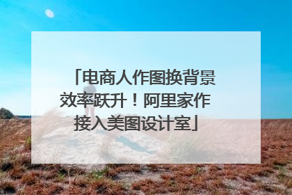 电商人作图换背景效率跃升！阿里家作接入美图设计室