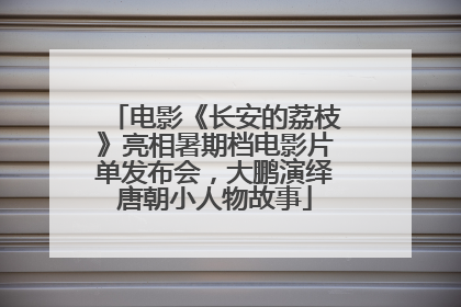 电影《长安的荔枝》亮相暑期档电影片单发布会，大鹏演绎唐朝小人物故事