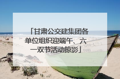甘肃公交建集团各单位组织迎端午、六一双节活动掠影